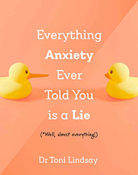 Everything Anxiety Ever Told You Is a Lie by Dr Toni Lindsay