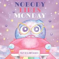 Nobody Likes Monday by Kelly Lee and Amy Calautti